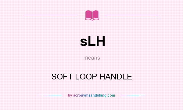 What does sLH mean? It stands for SOFT LOOP HANDLE