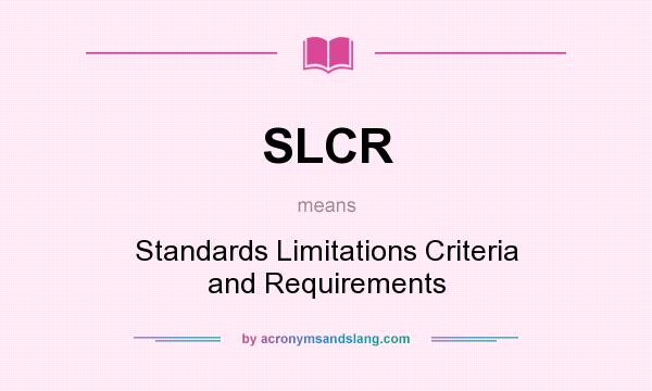 What does SLCR mean? It stands for Standards Limitations Criteria and Requirements