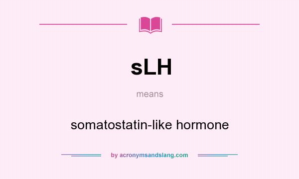 What does sLH mean? It stands for somatostatin-like hormone