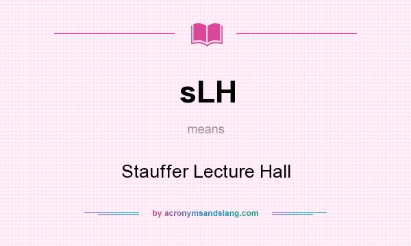 What does sLH mean? It stands for Stauffer Lecture Hall