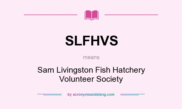 What does SLFHVS mean? It stands for Sam Livingston Fish Hatchery Volunteer Society