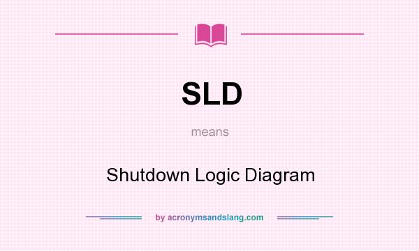 What does SLD mean? It stands for Shutdown Logic Diagram