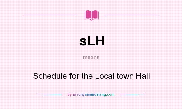 What does sLH mean? It stands for Schedule for the Local town Hall