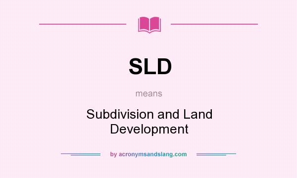 What does SLD mean? It stands for Subdivision and Land Development