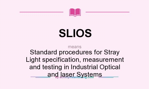What does SLIOS mean? It stands for Standard procedures for Stray Light specification, measurement and testing in Industrial Optical and laser Systems