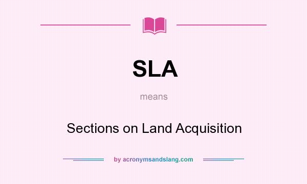 What does SLA mean? It stands for Sections on Land Acquisition