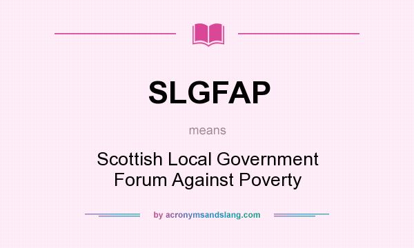 What does SLGFAP mean? It stands for Scottish Local Government Forum Against Poverty