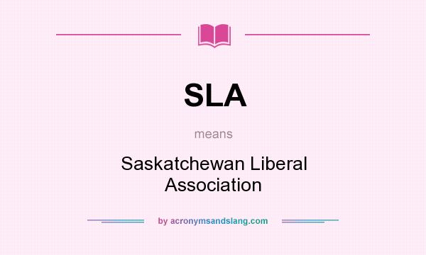 What does SLA mean? It stands for Saskatchewan Liberal Association