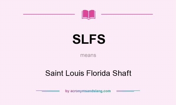 What does SLFS mean? It stands for Saint Louis Florida Shaft