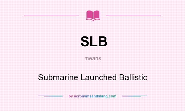 What does SLB mean? It stands for Submarine Launched Ballistic