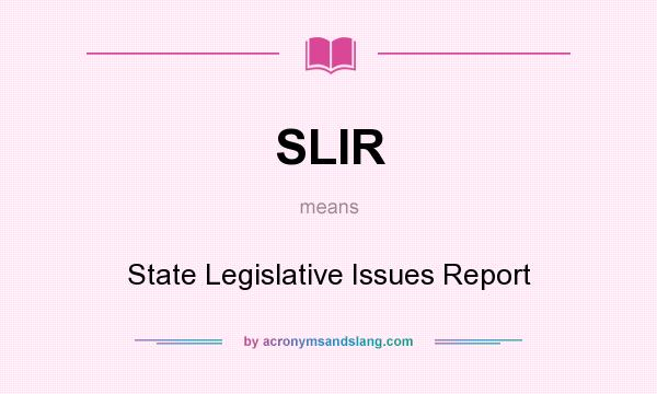 What does SLIR mean? It stands for State Legislative Issues Report