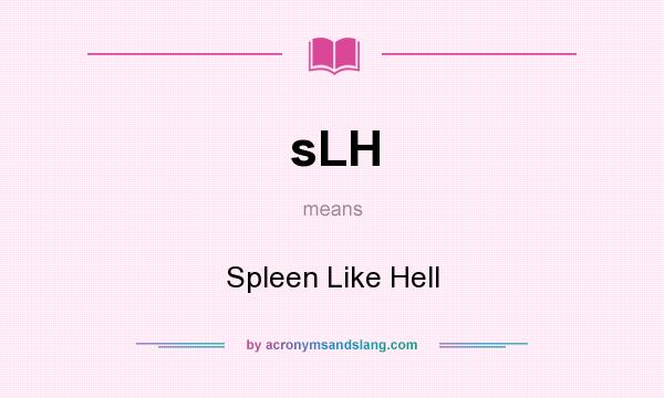 What does sLH mean? It stands for Spleen Like Hell