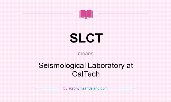 What does SLCT mean? It stands for Seismological Laboratory at CalTech