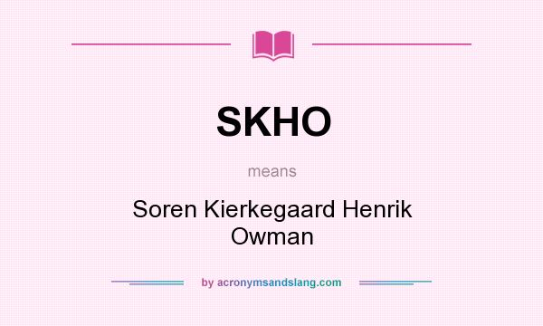 What does SKHO mean? It stands for Soren Kierkegaard Henrik Owman