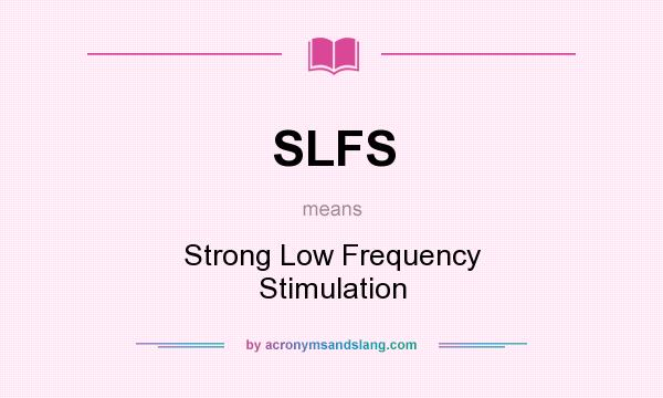 What does SLFS mean? It stands for Strong Low Frequency Stimulation