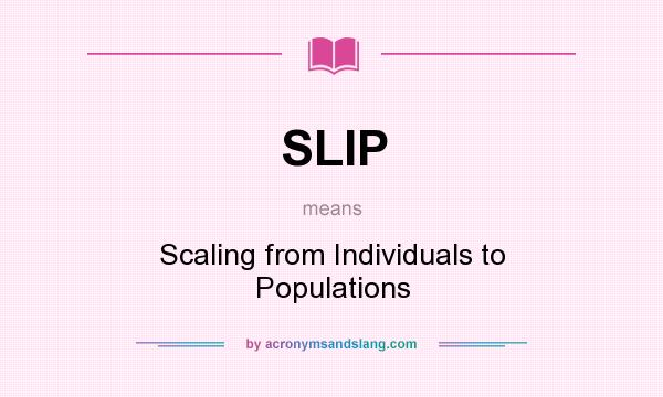What does SLIP mean? It stands for Scaling from Individuals to Populations