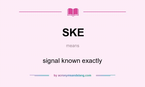 What does SKE mean? It stands for signal known exactly
