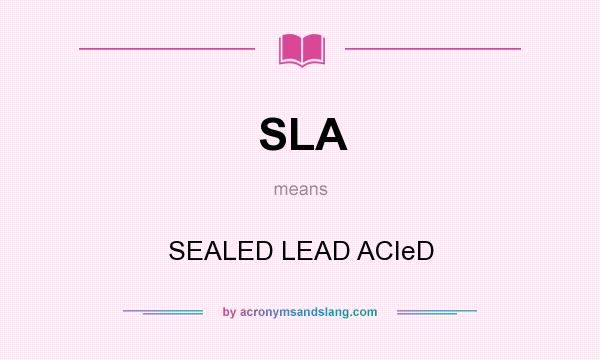 What does SLA mean? It stands for SEALED LEAD ACIeD