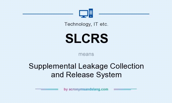 What does SLCRS mean? It stands for Supplemental Leakage Collection and Release System