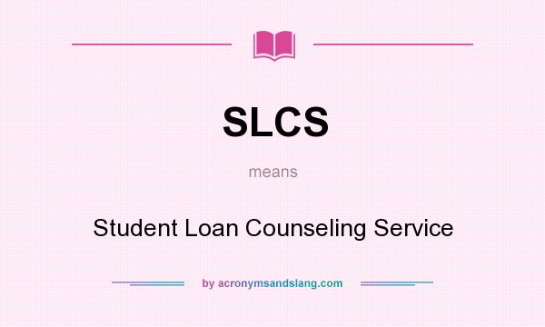 What does SLCS mean? It stands for Student Loan Counseling Service