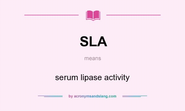 What does SLA mean? It stands for serum lipase activity