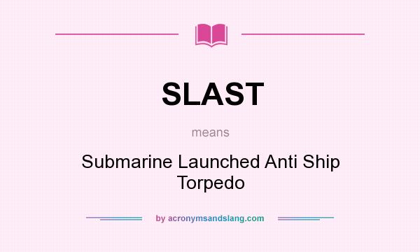 What does SLAST mean? It stands for Submarine Launched Anti Ship Torpedo