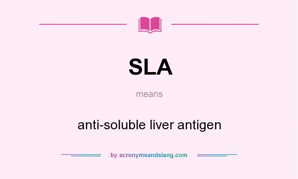 What does SLA mean? It stands for anti-soluble liver antigen