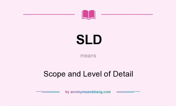 What does SLD mean? It stands for Scope and Level of Detail