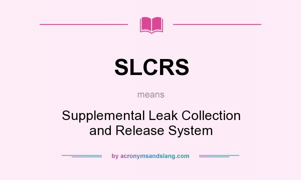What does SLCRS mean? It stands for Supplemental Leak Collection and Release System