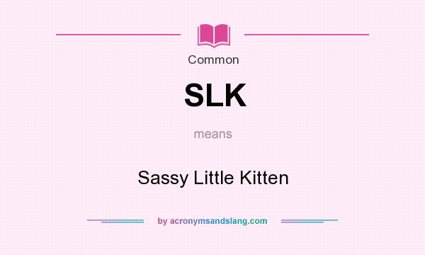 What does SLK mean? It stands for Sassy Little Kitten