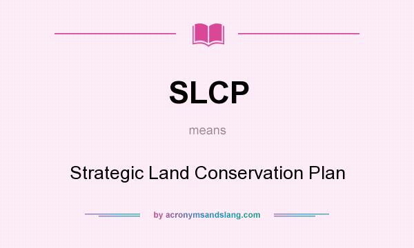 What does SLCP mean? It stands for Strategic Land Conservation Plan