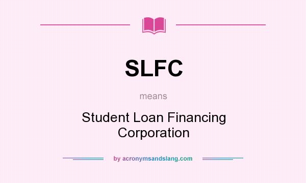 What does SLFC mean? It stands for Student Loan Financing Corporation