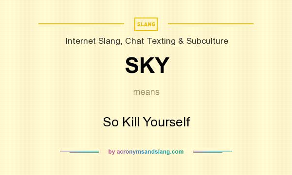 What does SKY mean? It stands for So Kill Yourself