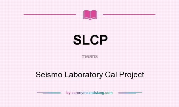 What does SLCP mean? It stands for Seismo Laboratory Cal Project