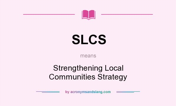 What does SLCS mean? It stands for Strengthening Local Communities Strategy