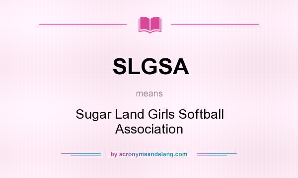 What does SLGSA mean? It stands for Sugar Land Girls Softball Association