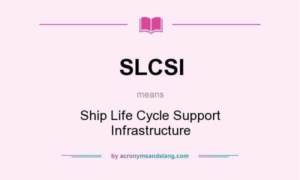 What does SLCSI mean? It stands for Ship Life Cycle Support Infrastructure