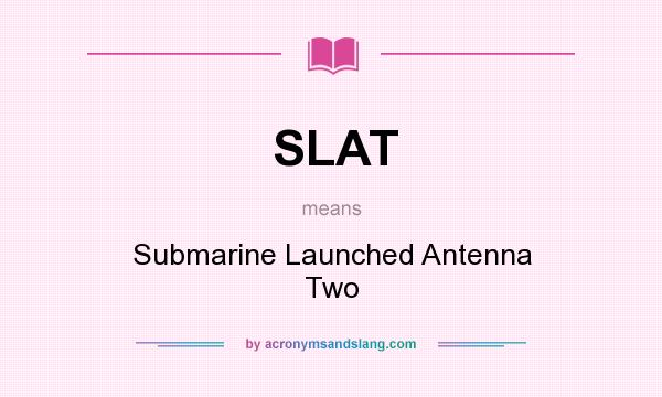 What does SLAT mean? It stands for Submarine Launched Antenna Two