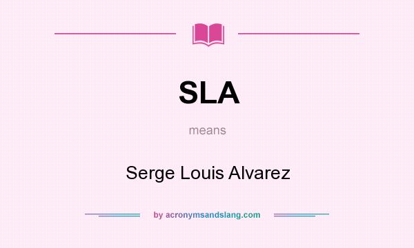 What does SLA mean? It stands for Serge Louis Alvarez
