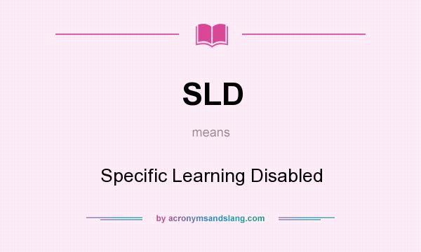 What does SLD mean? It stands for Specific Learning Disabled