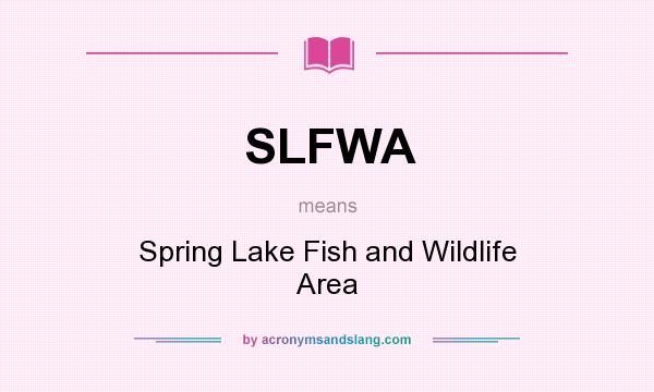 What does SLFWA mean? It stands for Spring Lake Fish and Wildlife Area