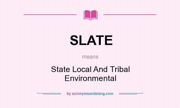 What does SLATE mean? It stands for State Local And Tribal Environmental