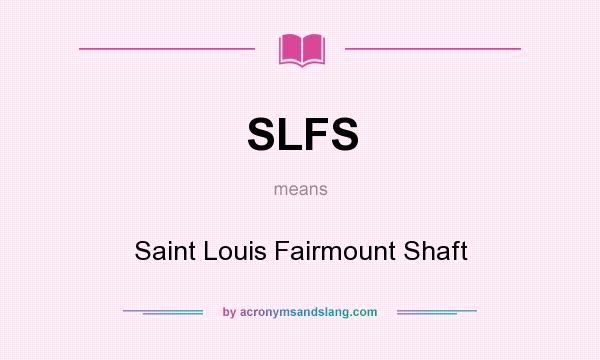 What does SLFS mean? It stands for Saint Louis Fairmount Shaft