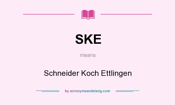 What does SKE mean? It stands for Schneider Koch Ettlingen