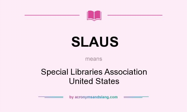 What does SLAUS mean? It stands for Special Libraries Association United States