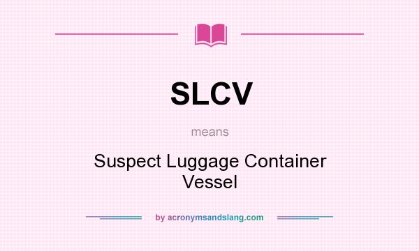 What does SLCV mean? It stands for Suspect Luggage Container Vessel