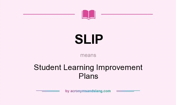 What does SLIP mean? It stands for Student Learning Improvement Plans