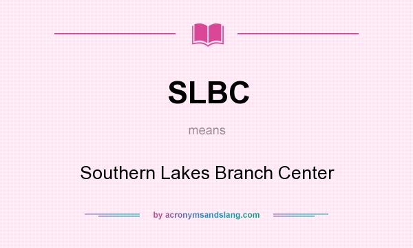 What does SLBC mean? It stands for Southern Lakes Branch Center