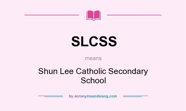 What does SLCSS mean? It stands for Shun Lee Catholic Secondary School