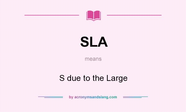 What does SLA mean? It stands for S due to the Large